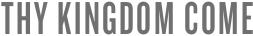 THY KINGDOM COME
